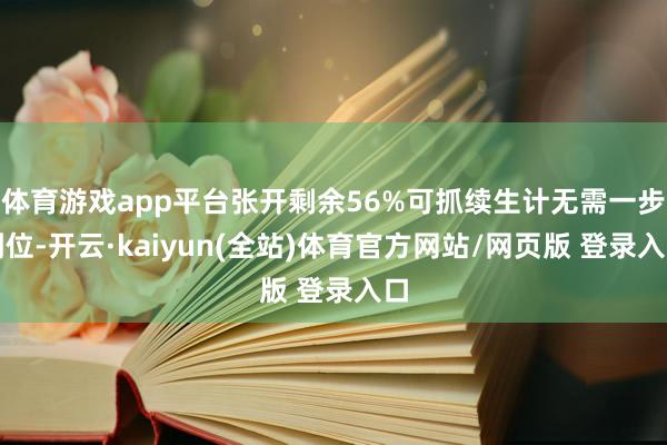 体育游戏app平台张开剩余56%可抓续生计无需一步到位-开云·kaiyun(全站)体育官方网站/网页版 登录入口