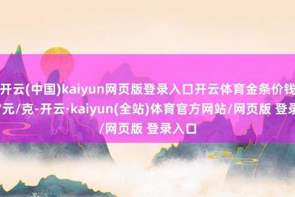 开云(中国)kaiyun网页版登录入口开云体育金条价钱1207元/克-开云·kaiyun(全站)体育官方网站/网页版 登录入口