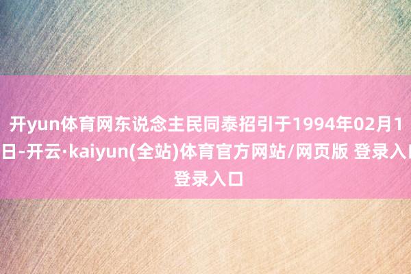 开yun体育网东说念主民同泰招引于1994年02月19日-开云·kaiyun(全站)体育官方网站/网页版 登录入口