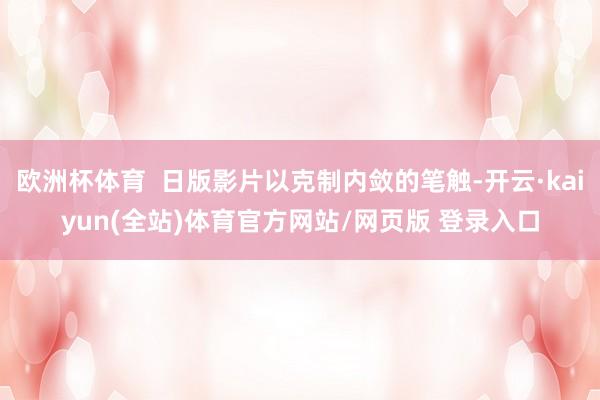 欧洲杯体育  日版影片以克制内敛的笔触-开云·kaiyun(全站)体育官方网站/网页版 登录入口