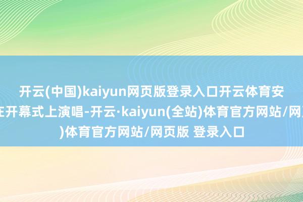 开云(中国)kaiyun网页版登录入口开云体育　　安德烈·波切利在开幕式上演唱-开云·kaiyun(全站)体育官方网站/网页版 登录入口